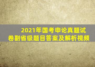 2021年国考申论真题试卷副省级题目答案及解析视频