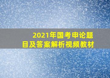 2021年国考申论题目及答案解析视频教材