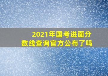 2021年国考进面分数线查询官方公布了吗