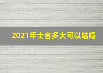 2021年士官多大可以结婚