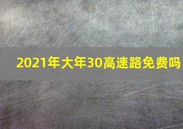 2021年大年30高速路免费吗