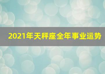 2021年天秤座全年事业运势