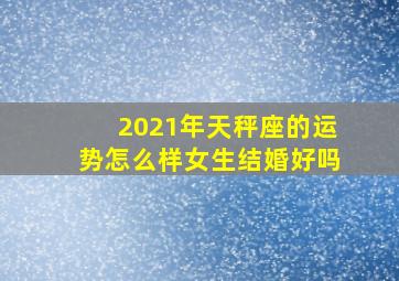 2021年天秤座的运势怎么样女生结婚好吗