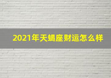 2021年天蝎座财运怎么样