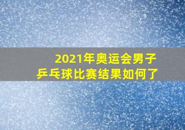 2021年奥运会男子乒乓球比赛结果如何了