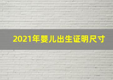 2021年婴儿出生证明尺寸