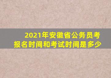 2021年安徽省公务员考报名时间和考试时间是多少