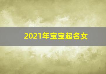 2021年宝宝起名女