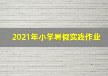 2021年小学暑假实践作业