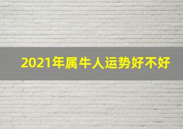 2021年属牛人运势好不好