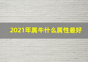 2021年属牛什么属性最好