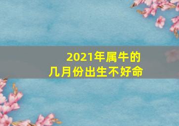 2021年属牛的几月份出生不好命