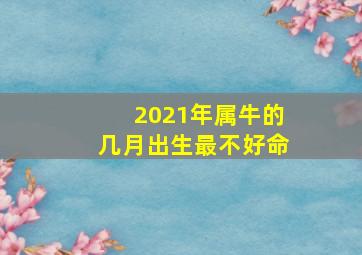 2021年属牛的几月出生最不好命