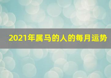 2021年属马的人的每月运势