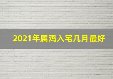 2021年属鸡入宅几月最好