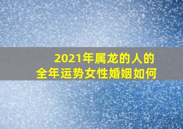 2021年属龙的人的全年运势女性婚姻如何