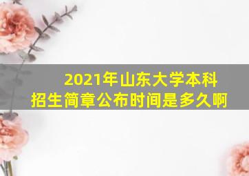 2021年山东大学本科招生简章公布时间是多久啊