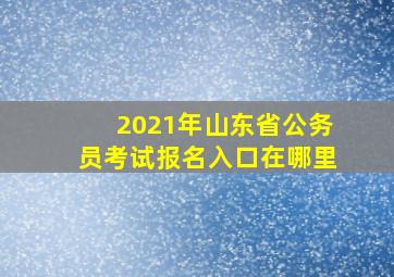 2021年山东省公务员考试报名入口在哪里