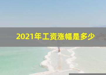 2021年工资涨幅是多少