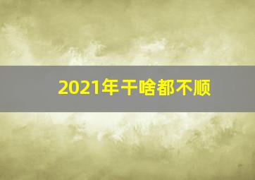 2021年干啥都不顺