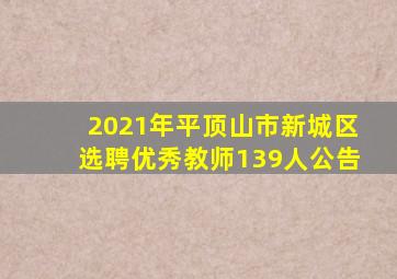 2021年平顶山市新城区选聘优秀教师139人公告