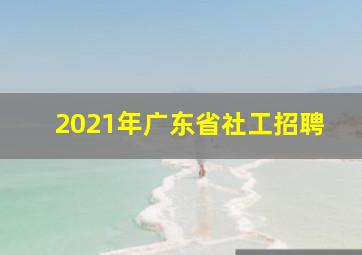 2021年广东省社工招聘