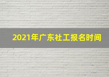 2021年广东社工报名时间