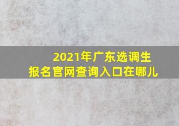 2021年广东选调生报名官网查询入口在哪儿