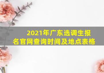 2021年广东选调生报名官网查询时间及地点表格