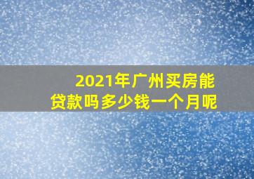 2021年广州买房能贷款吗多少钱一个月呢