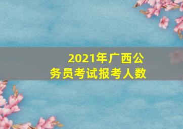 2021年广西公务员考试报考人数