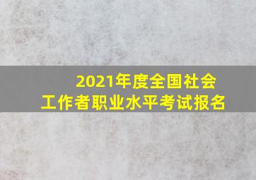 2021年度全国社会工作者职业水平考试报名