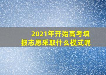 2021年开始高考填报志愿采取什么模式呢