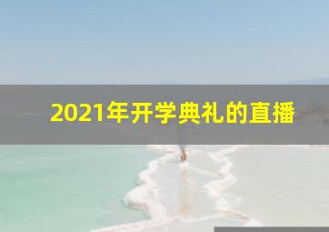 2021年开学典礼的直播