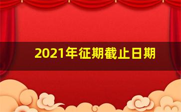 2021年征期截止日期