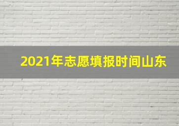 2021年志愿填报时间山东