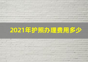 2021年护照办理费用多少