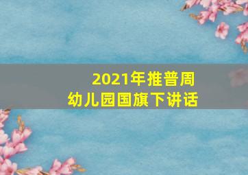 2021年推普周幼儿园国旗下讲话