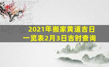 2021年搬家黄道吉日一览表2月3日吉时查询