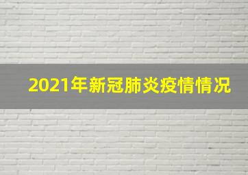 2021年新冠肺炎疫情情况