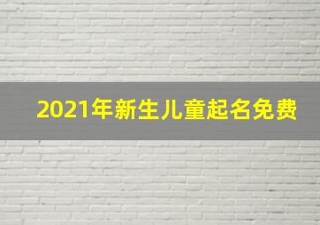 2021年新生儿童起名免费