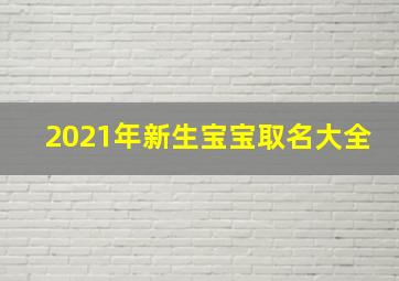 2021年新生宝宝取名大全