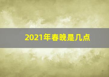 2021年春晚是几点