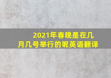 2021年春晚是在几月几号举行的呢英语翻译