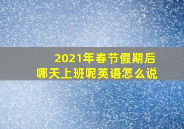 2021年春节假期后哪天上班呢英语怎么说