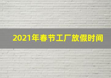 2021年春节工厂放假时间