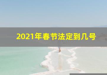 2021年春节法定到几号