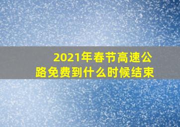 2021年春节高速公路免费到什么时候结束