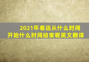 2021年春运从什么时间开始什么时间结束呢英文翻译