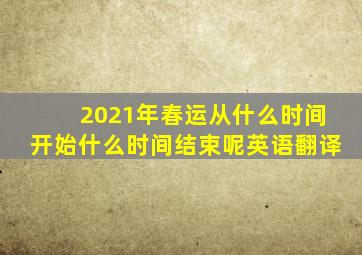 2021年春运从什么时间开始什么时间结束呢英语翻译